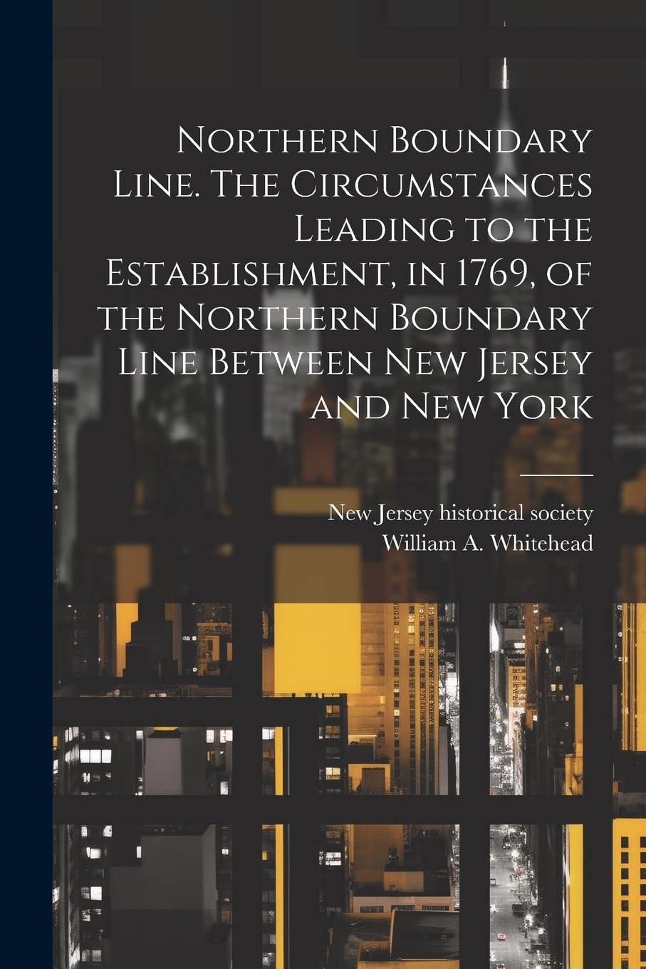 Northern Boundary Line. The Circumstances Leading to the Establishment, in 1769, of the Northern Boundary Line Between New Jersey and New York Politics & History