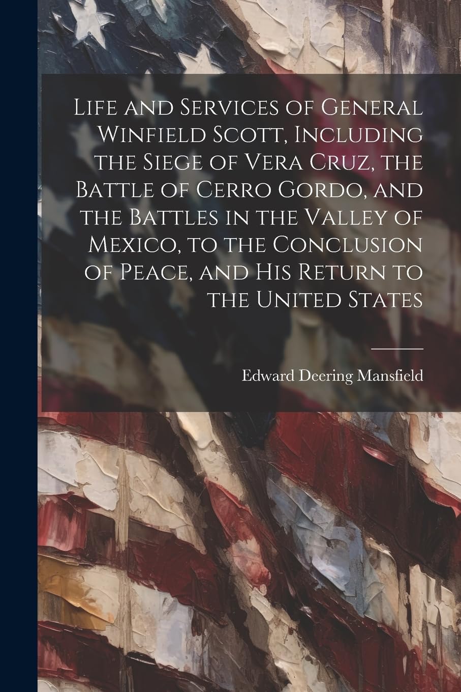 Life and Services of General Winfield Scott, Including the Siege of Vera Cruz, the Battle of Cerro Gordo, and the Battles in the Valley of Mexico, to ... of Peace, and his Return to the United States Politics & History