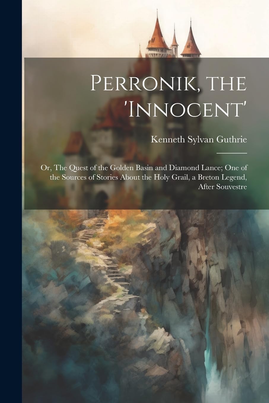 Perronik, the 'innocent'; or, The Quest of the Golden Basin and Diamond Lance; one of the Sources of Stories About the Holy Grail, a Breton Legend, After Souvestre Historical Fiction