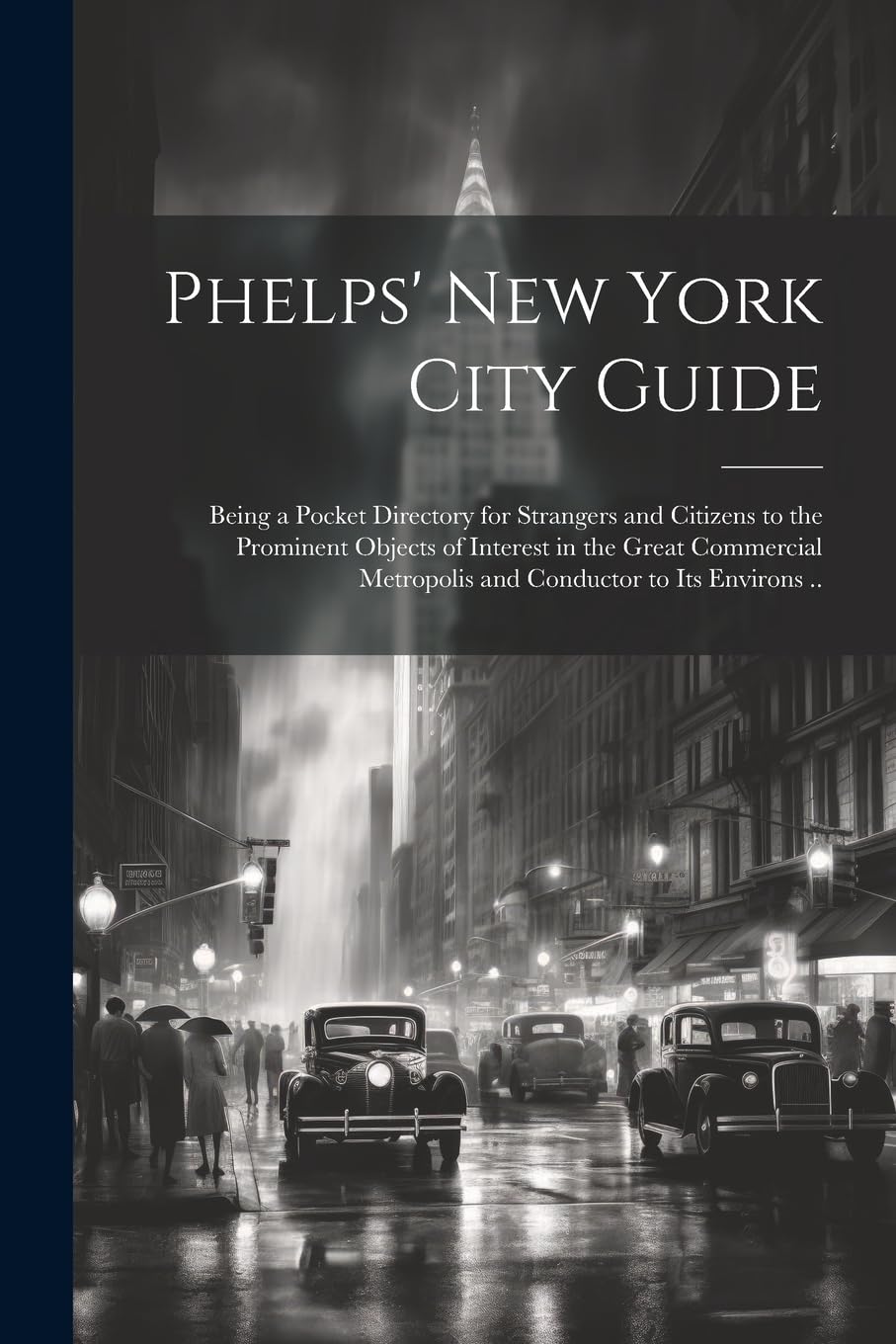 Phelps' New York City Guide; Being a Pocket Directory for Strangers and Citizens to the Prominent Objects of Interest in the Great Commercial Metropolis and Conductor to its Environs .. Leisure, Home & Garden