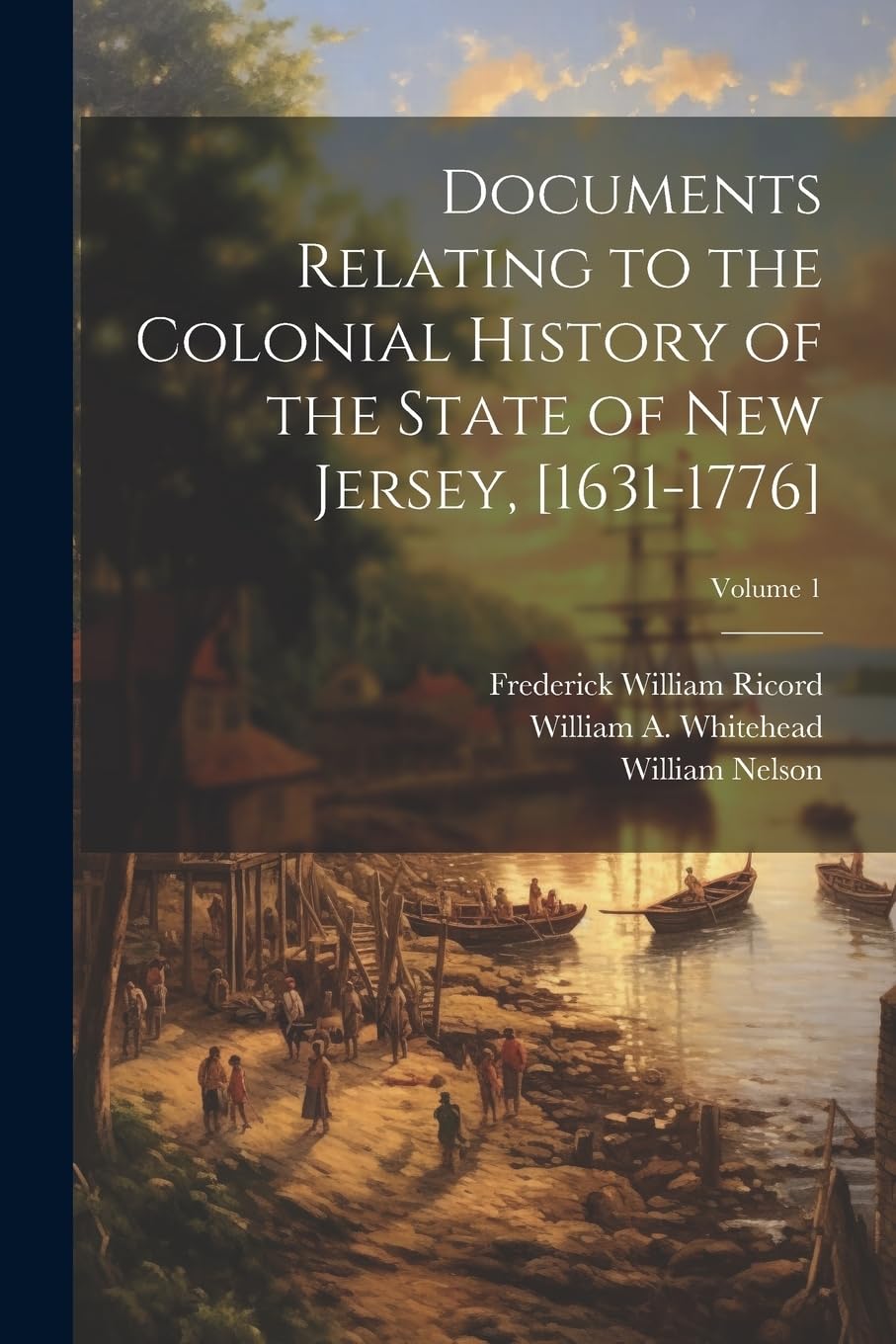 Documents Relating to the Colonial History of the State of New Jersey, ; Volume 1 Politics & History