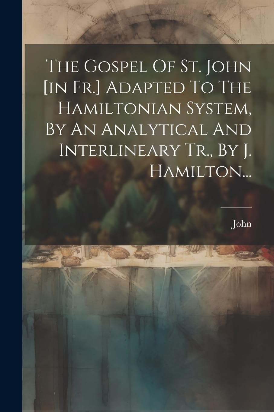 The Gospel Of St. John Adapted To The Hamiltonian System, By An Analytical And Interlineary Tr., By J. Hamilton... Politics & History