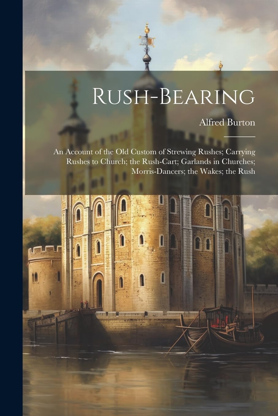 Rush-bearing: An Account of the old Custom of Strewing Rushes; Carrying Rushes to Church; the Rush-cart; Garlands in Churches; Morris-dancers; the Wakes; the Rush Politics & History