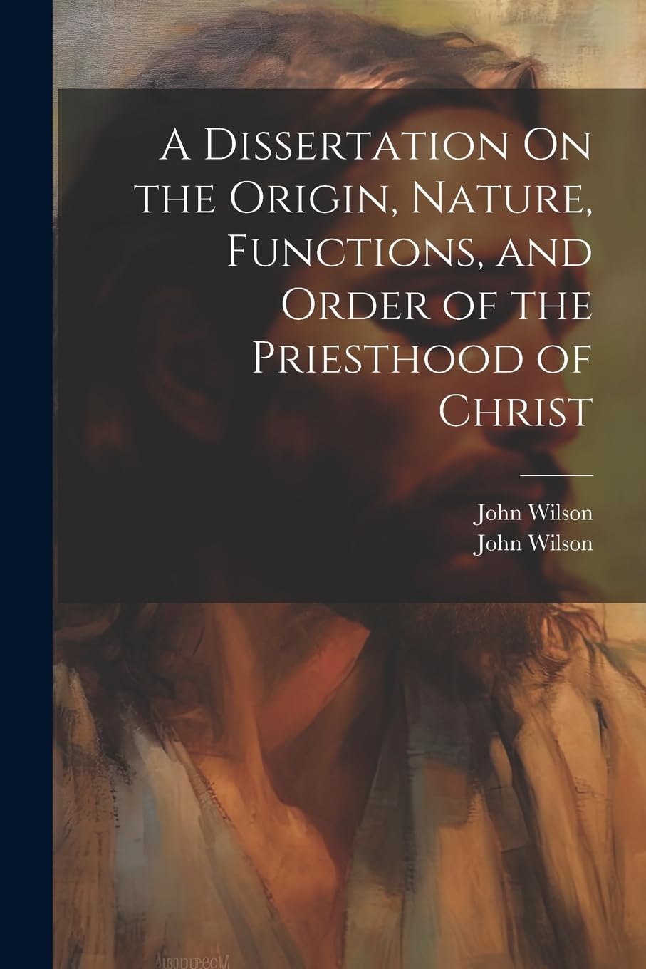 A Dissertation On the Origin, Nature, Functions, and Order of the Priesthood of Christ Politics & History