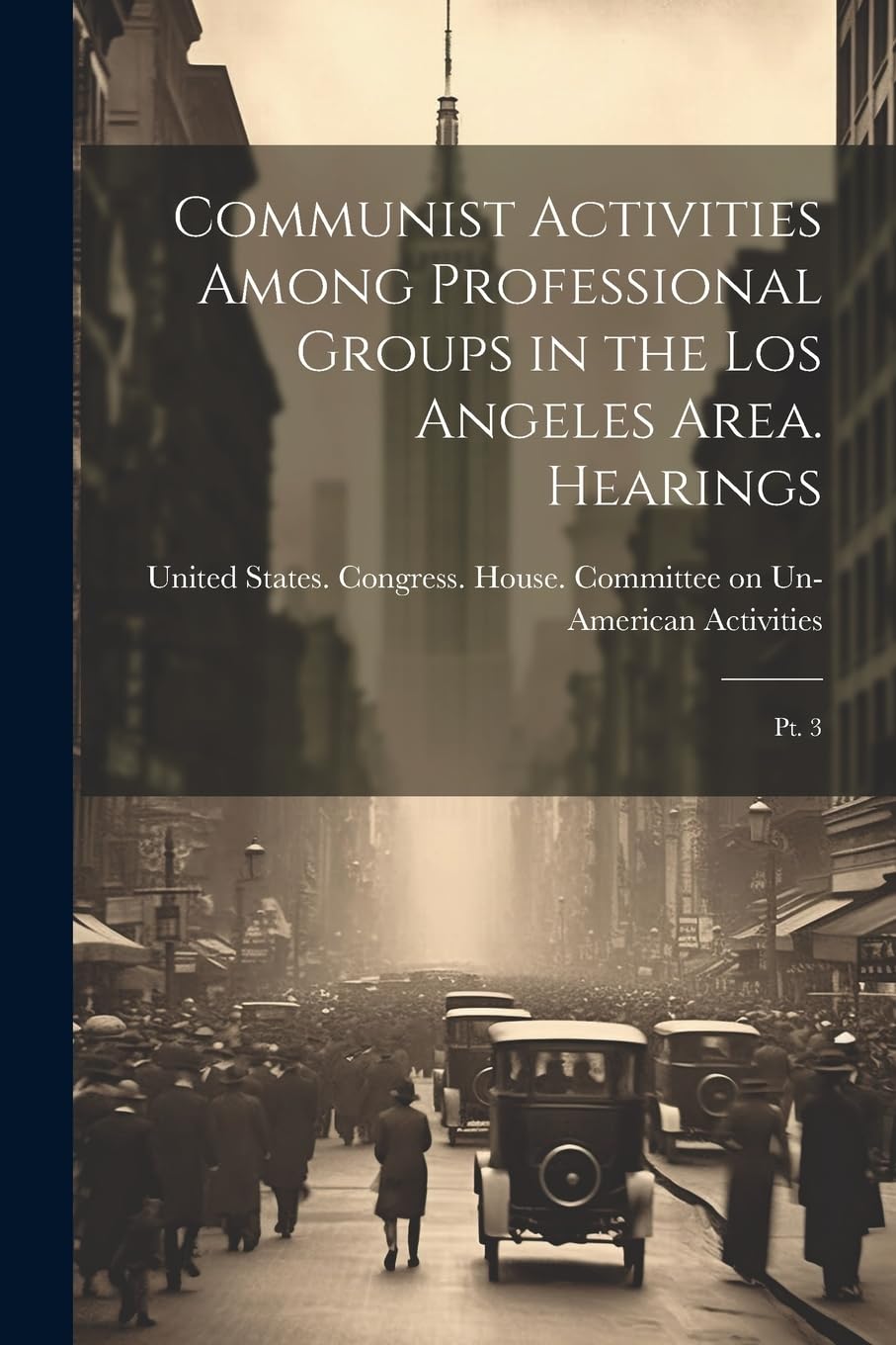 Communist Activities Among Professional Groups in the Los Angeles Area. Hearings: Pt. 3 Politics & History