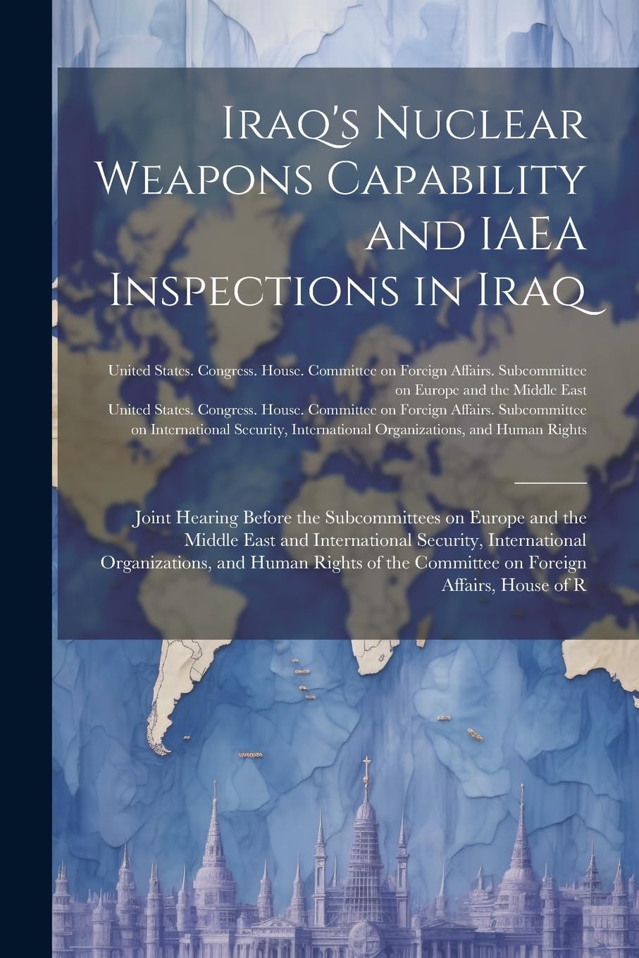 Iraq's Nuclear Weapons Capability and IAEA Inspections in Iraq: Joint Hearing Before the Subcommittees on Europe and the Middle East and International ... the Committee on Foreign Affairs, House of R Politics & History