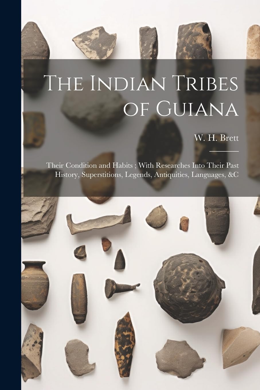 The Indian Tribes of Guiana: Their Condition and Habits; With Researches Into Their Past History, Superstitions, Legends, Antiquities, Languages, & Social Sciences