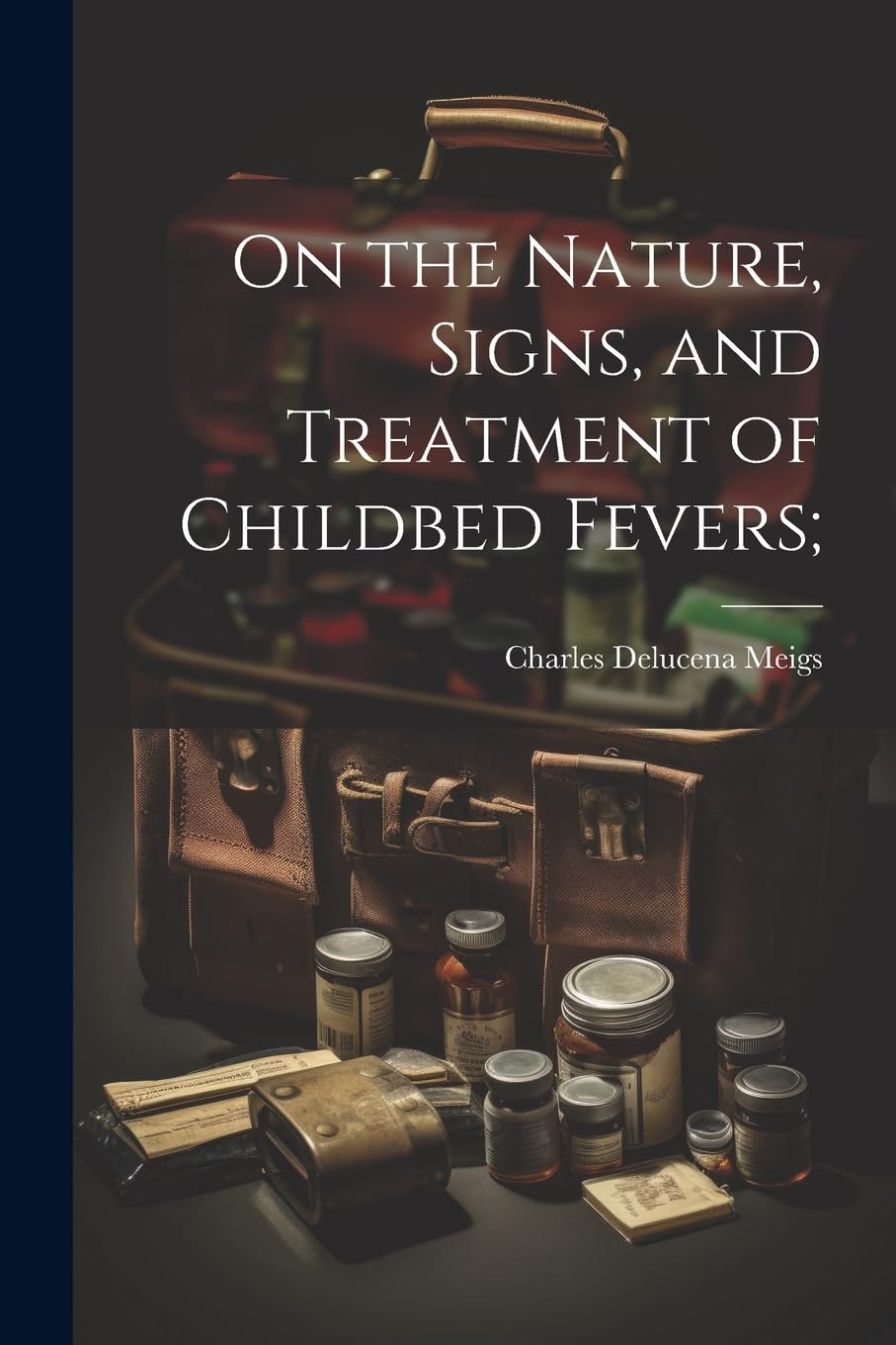 On the Nature, Signs, and Treatment of Childbed Fevers; Medicine