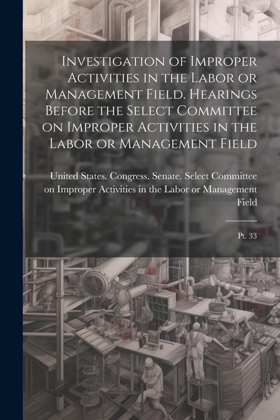 Investigation of Improper Activities in the Labor or Management Field. Hearings Before the Select Committee on Improper Activities in the Labor or Management Field: Pt. 33 Business, Finance & Career