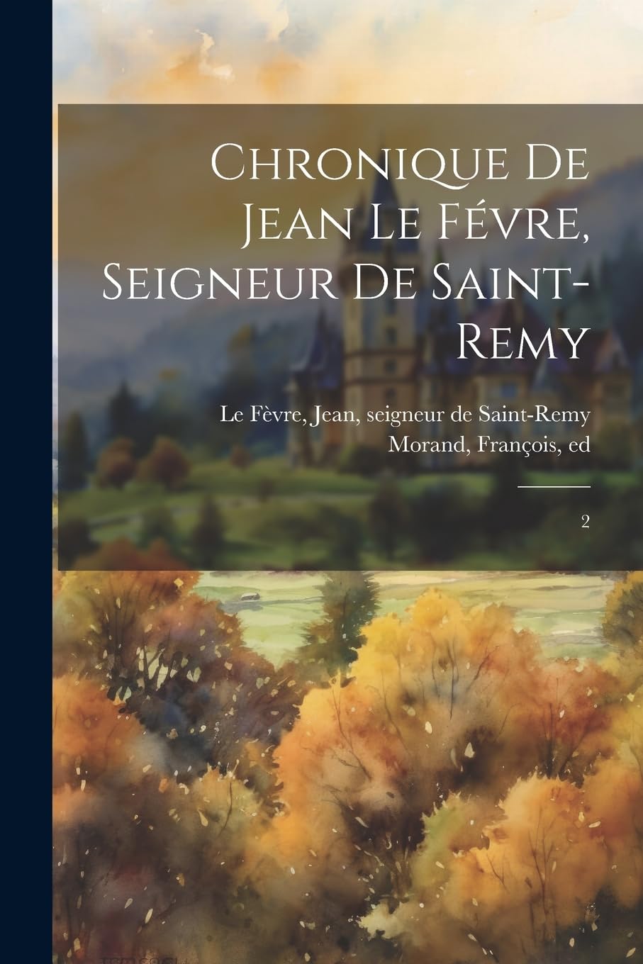 Chronique de Jean Le Févre, seigneur de Saint-Remy: 2 Politics & History