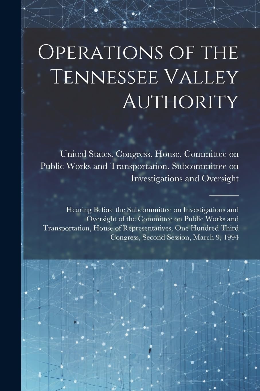 Operations of the Tennessee Valley Authority: Hearing Before the Subcommittee on Investigations and Oversight of the Committee on Public Works and ... Third Congress, Second Session, March 9, 1994 Social Sciences