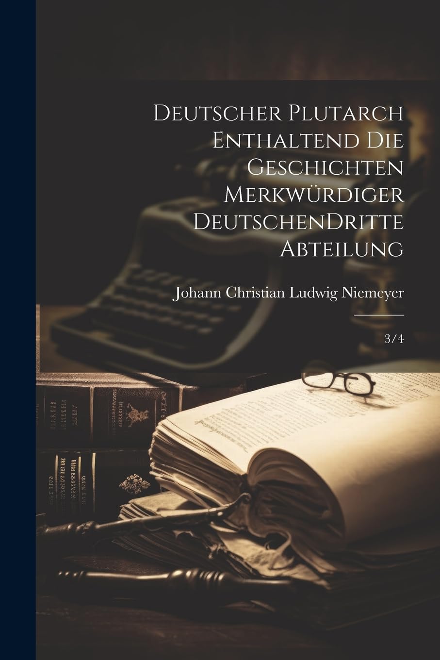Deutscher Plutarch enthaltend die Geschichten merkwürdiger Deutschen dritte abteilung: 3/4 Memories