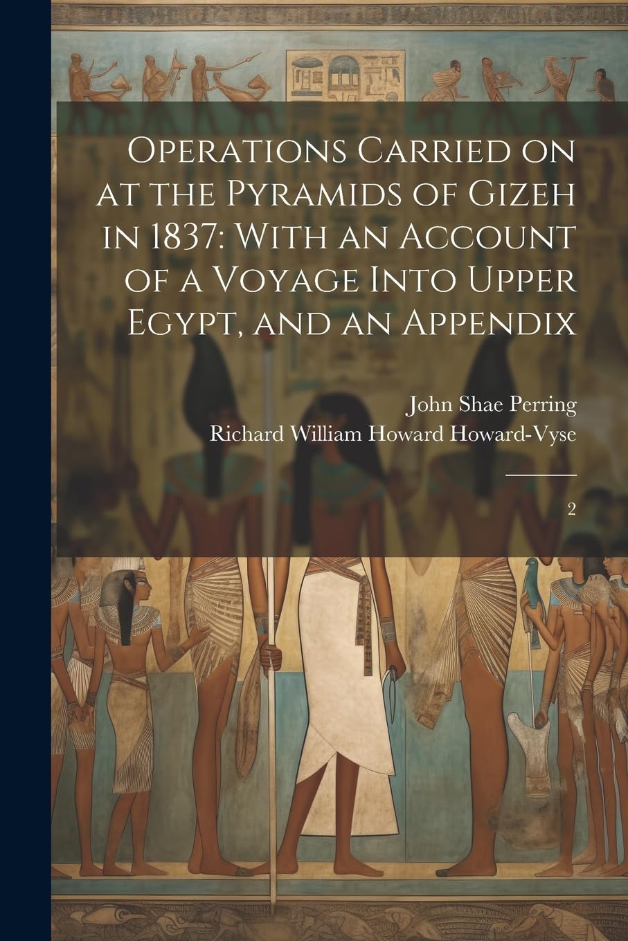 Operations Carried on at the Pyramids of Gizeh in 1837: With an Account of a Voyage Into Upper Egypt, and an Appendix: 2 Politics & History