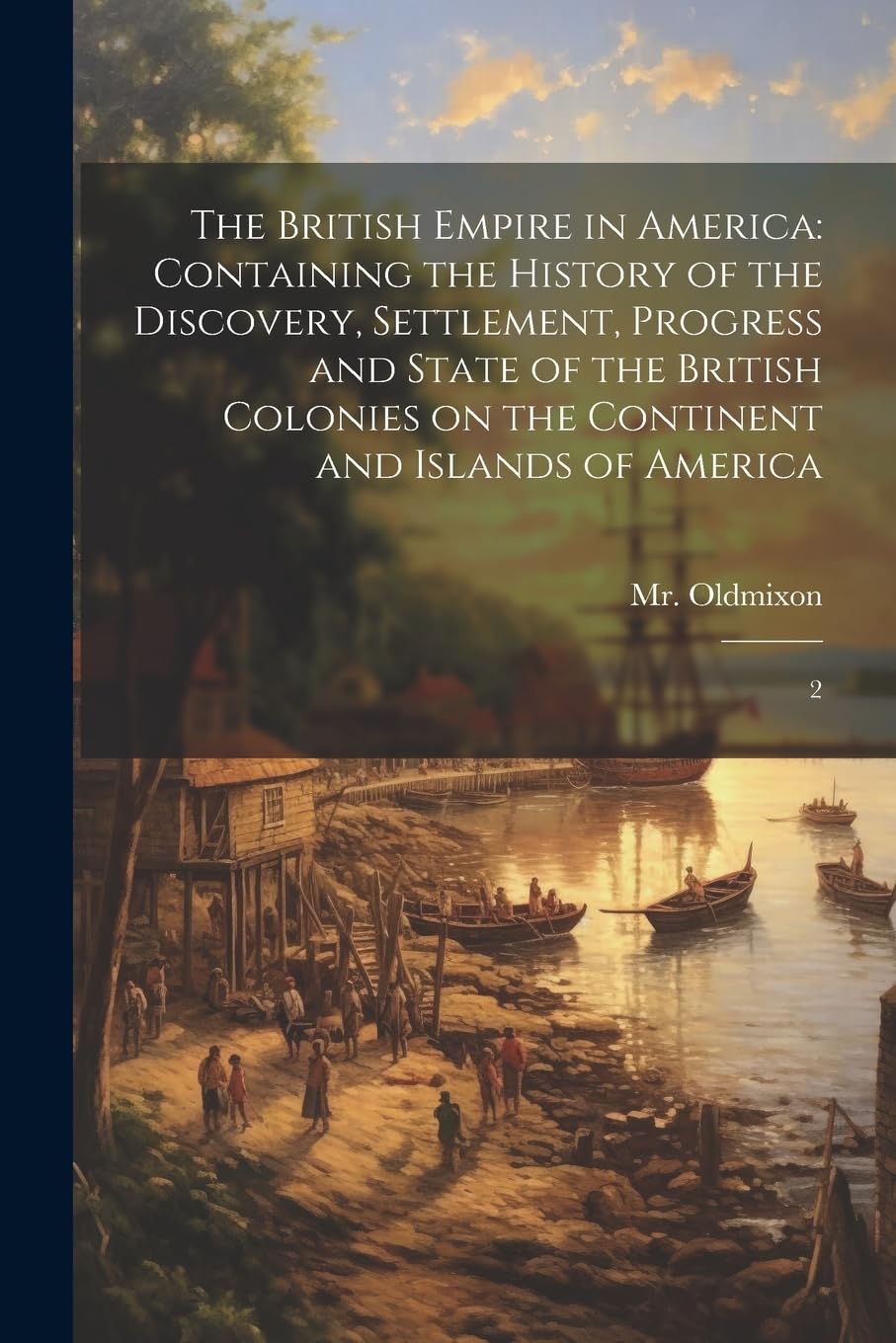 The British Empire in America: Containing the History of the Discovery, Settlement, Progress and State of the British Colonies on the Continent and Islands of America: 2 Politics & History
