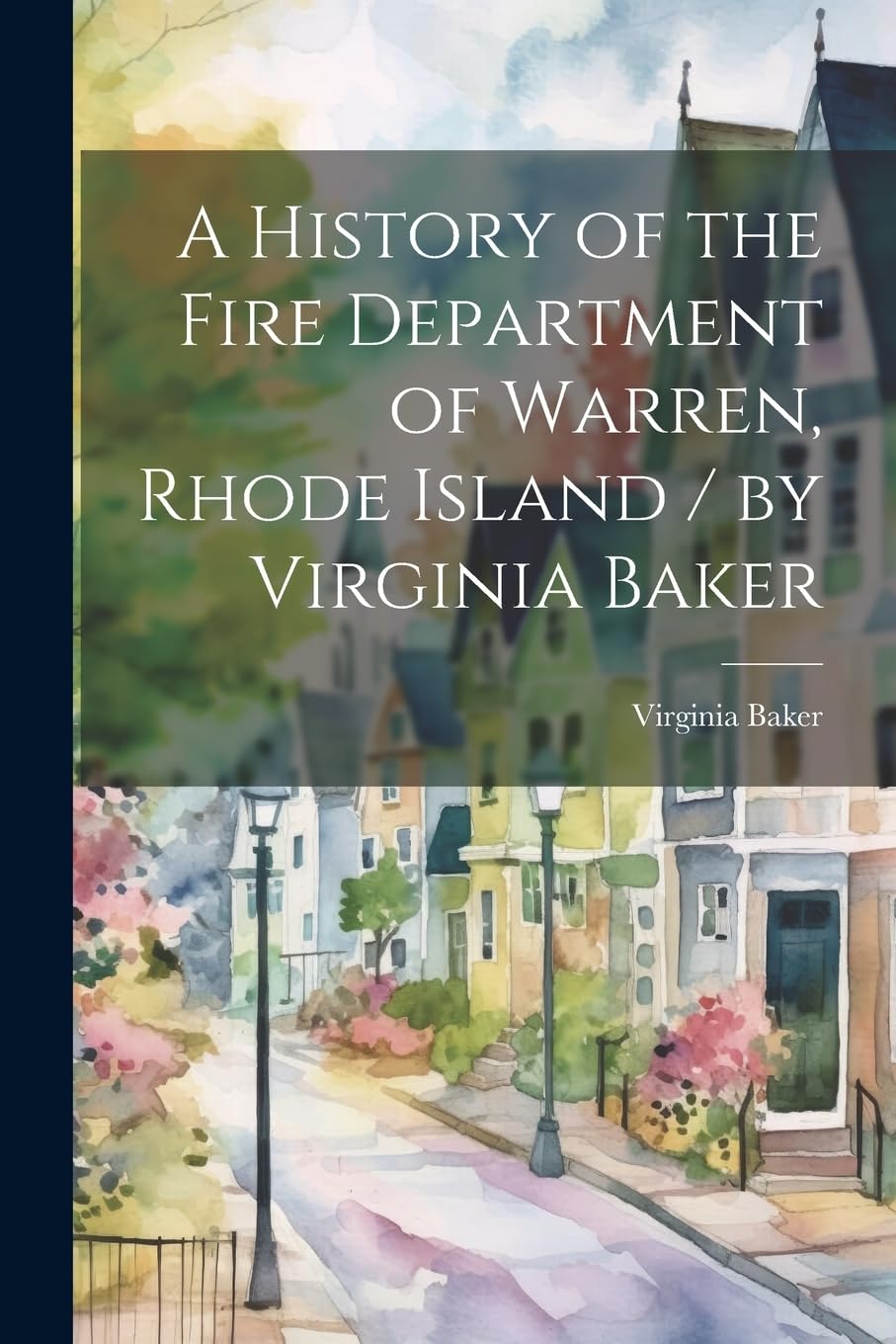 A History of the Fire Department of Warren, Rhode Island / by Virginia Baker Reference Books