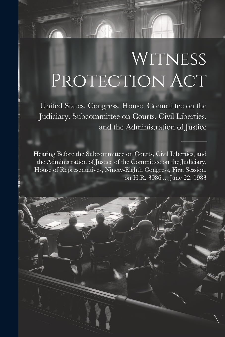 Witness Protection Act: Hearing Before the Subcommittee on Courts, Civil Liberties, and the Administration of Justice of the Committee on the ... First Session, on H.R. 3086 ... June 22, 1983 Law