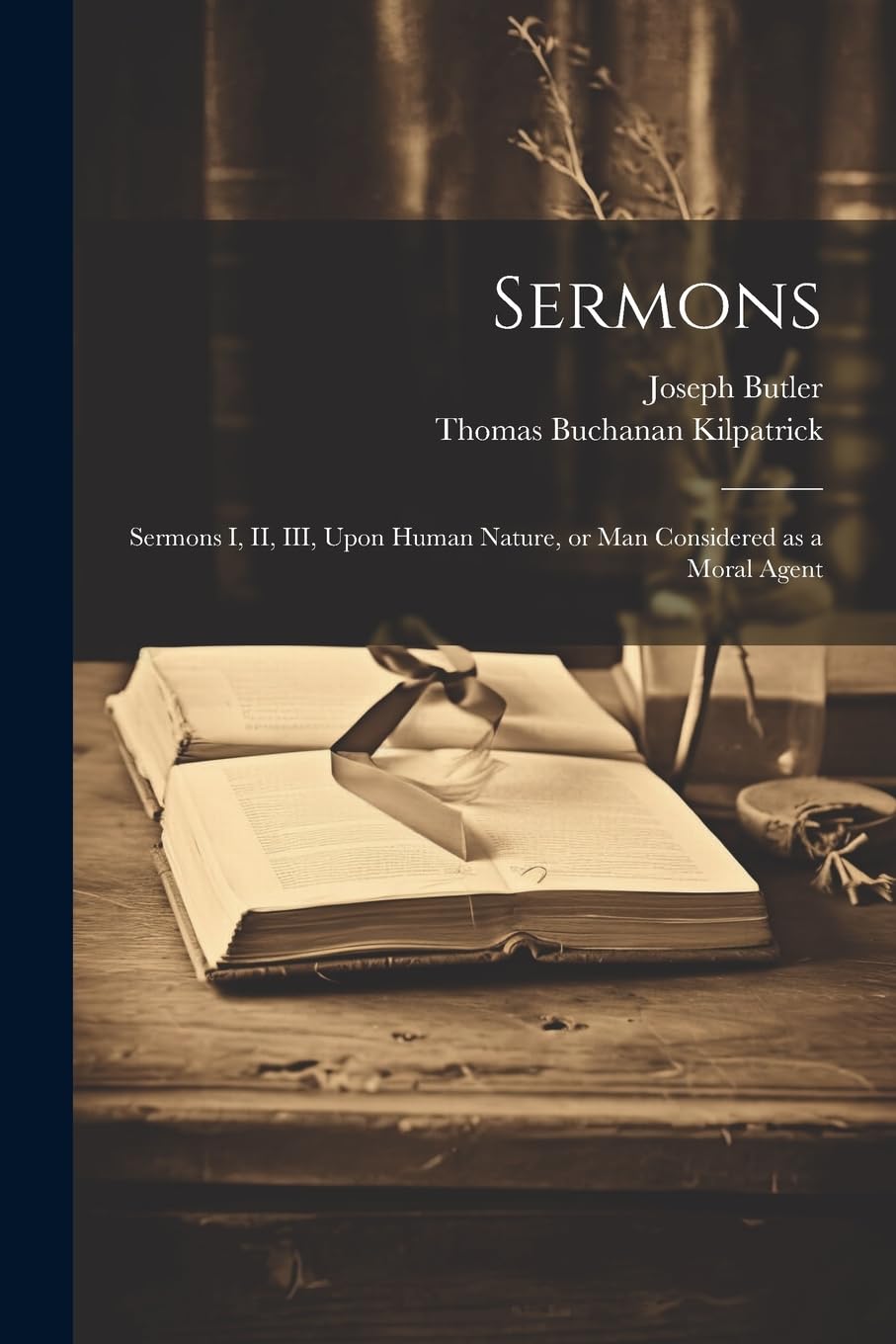 Sermons: Sermons I, II, III, Upon Human Nature, or man Considered as a Moral Agent Philosophy