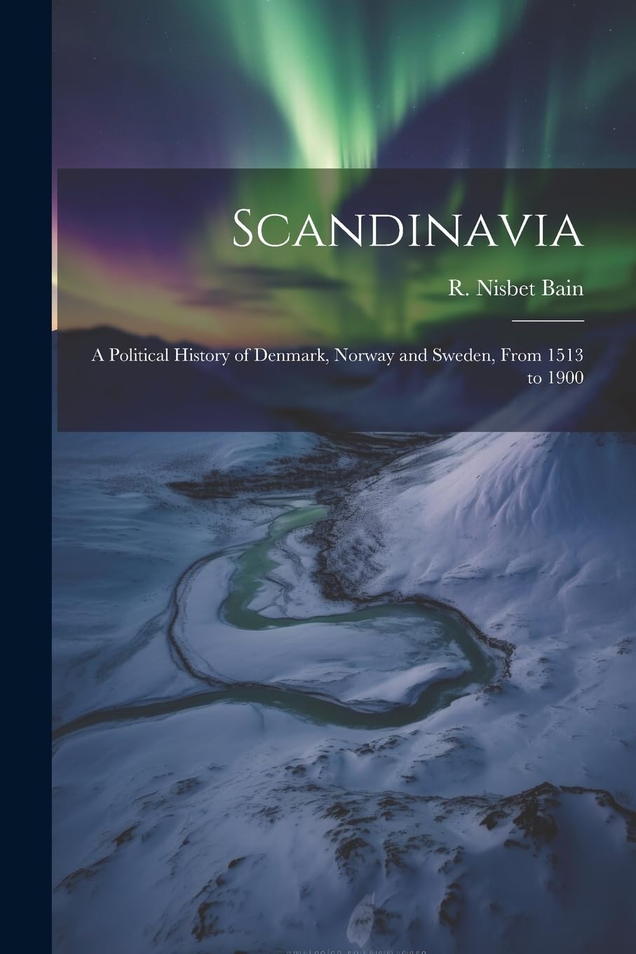 Scandinavia; a Political History of Denmark, Norway and Sweden, From 1513 to 1900 Politics & History