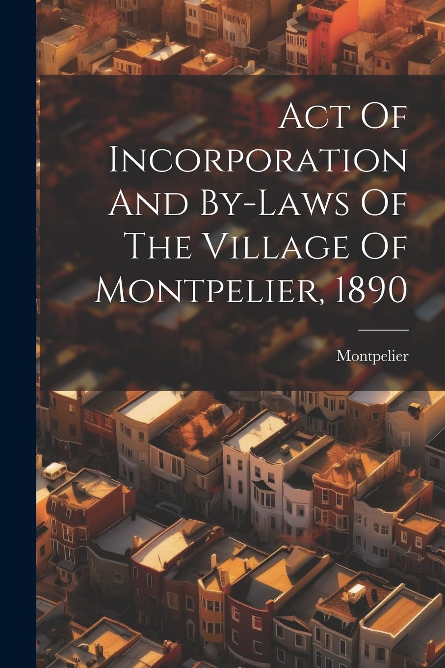Act Of Incorporation And By-laws Of The Village Of Montpelier, 1890 Law