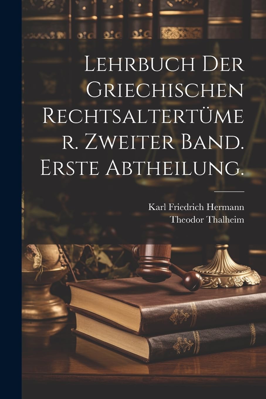 Lehrbuch der Griechischen Rechtsaltertümer. Zweiter Band. Erste Abtheilung. Law