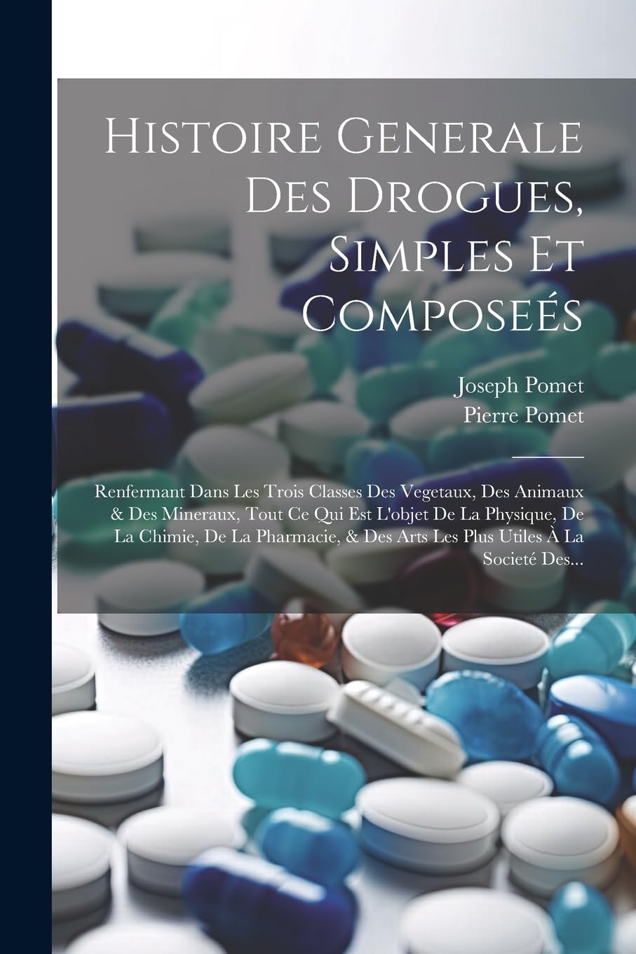 Histoire Generale Des Drogues, Simples Et Composeés: Renfermant Dans Les Trois Classes Des Vegetaux, Des Animaux & Des Mineraux, Tout Ce Qui Est ... Des Arts Les Plus Utiles À La Societé Des... book