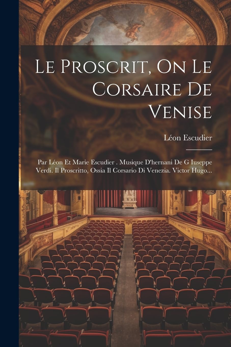 Le Proscrit, On Le Corsaire De Venise: Par Léon Et Marie Escudier . Musique D'hernani De G Iuseppe Verdi. Il Proscritto, Ossia Il Corsario Di Venezia. Victor Hugo... book