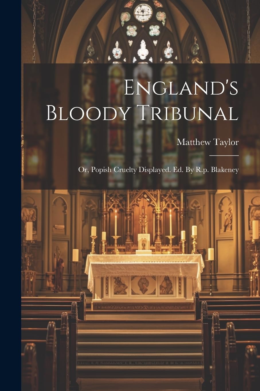 England's Bloody Tribunal: Or, Popish Cruelty Displayed. Ed. By R.p. Blakeney Philosophy