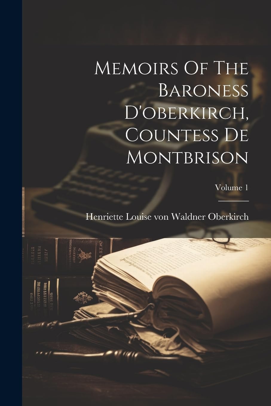 Memoirs Of The Baroness D'oberkirch, Countess De Montbrison; Volume 1 Memories