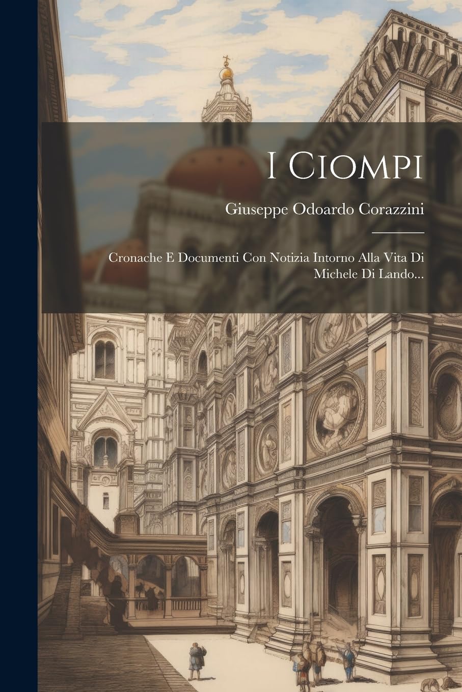 I Ciompi: Cronache E Documenti Con Notizia Intorno Alla Vita Di Michele Di Lando... Politics & History