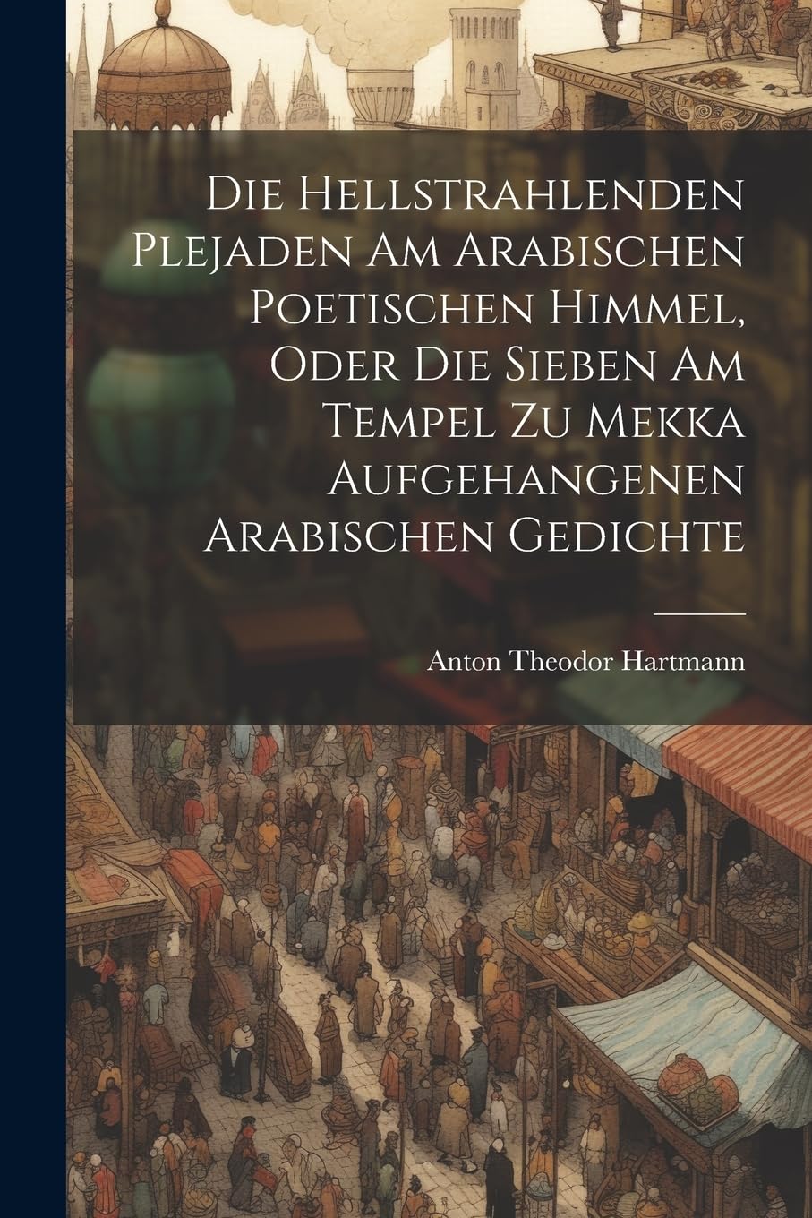 Die Hellstrahlenden Plejaden Am Arabischen Poetischen Himmel, Oder Die Sieben Am Tempel Zu Mekka Aufgehangenen Arabischen Gedichte Poetry