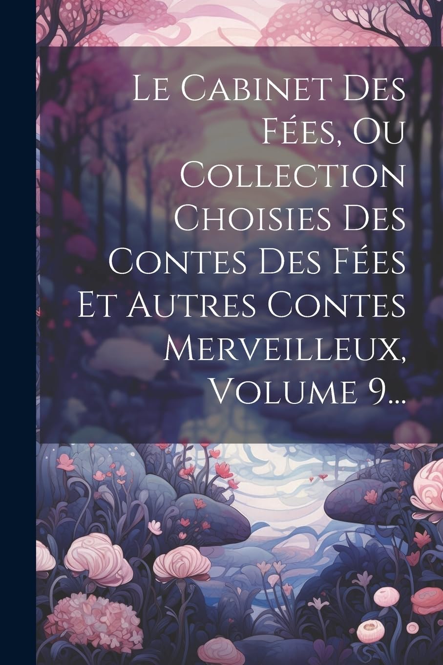 Le Cabinet Des Fées, Ou Collection Choisies Des Contes Des Fées Et Autres Contes Merveilleux, Volume 9... Fairy Tales & Legends
