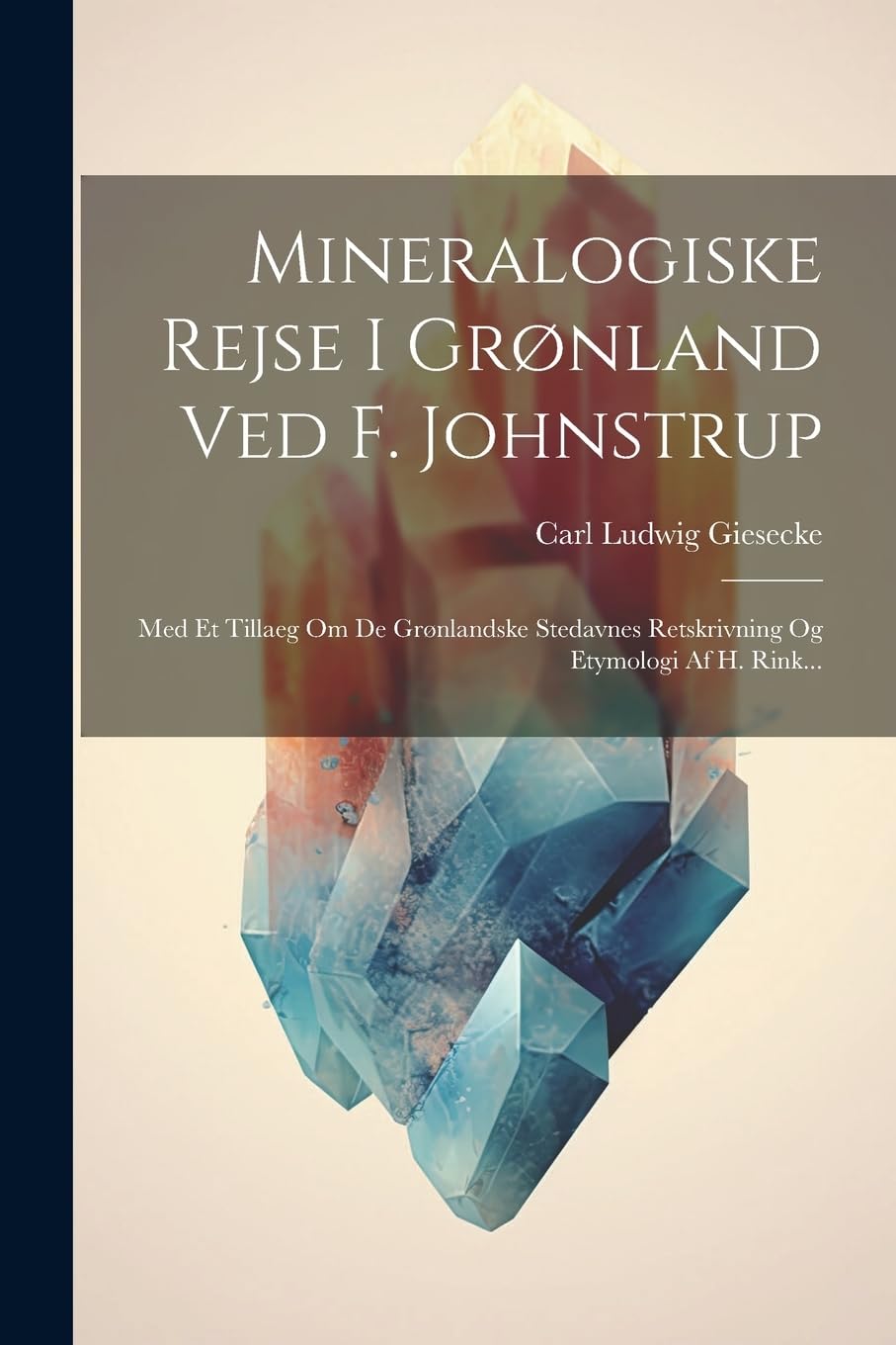 Mineralogiske Rejse I Grønland Ved F. Johnstrup: Med Et Tillaeg Om De Grønlandske Stedavnes Retskrivning Og Etymologi Af H. Rink... Geology & Geography