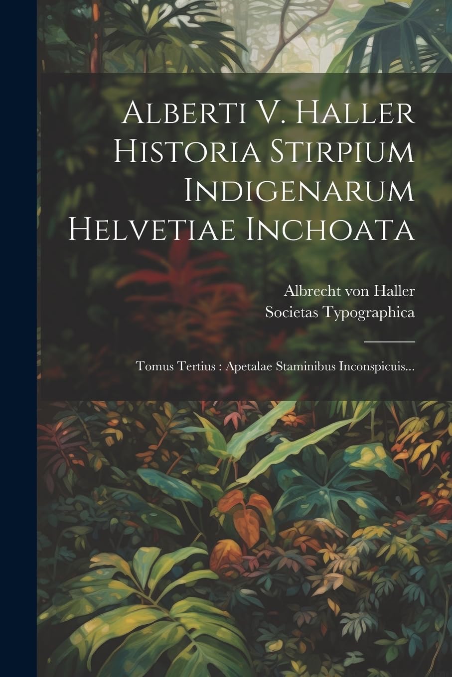 Alberti V. Haller Historia Stirpium Indigenarum Helvetiae Inchoata: Tomus Tertius: Apetalae Staminibus Inconspicuis... Natural Sciences