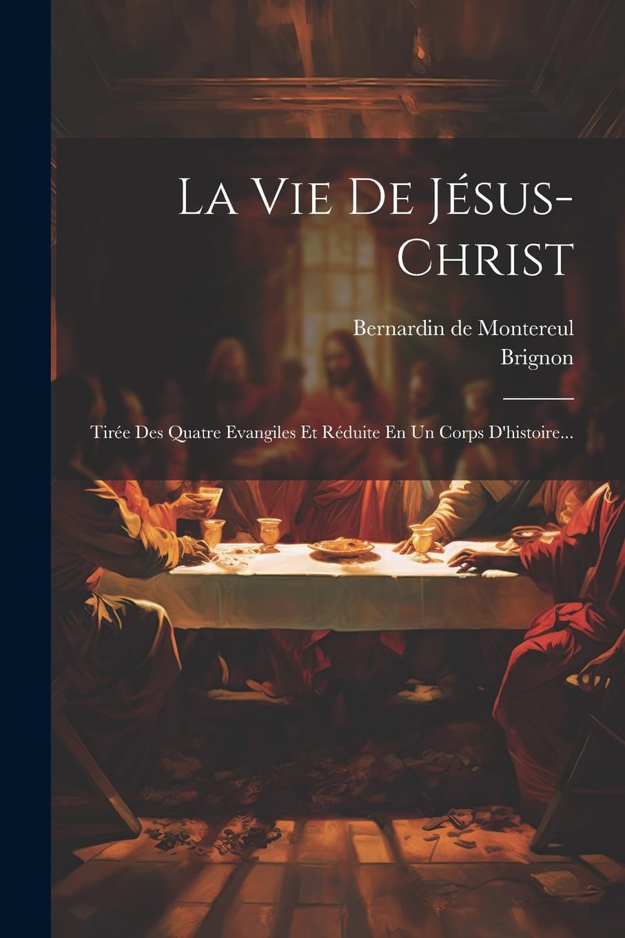 La Vie De Jésus-christ: Tirée Des Quatre Evangiles Et Réduite En Un Corps D'histoire... Politics & History