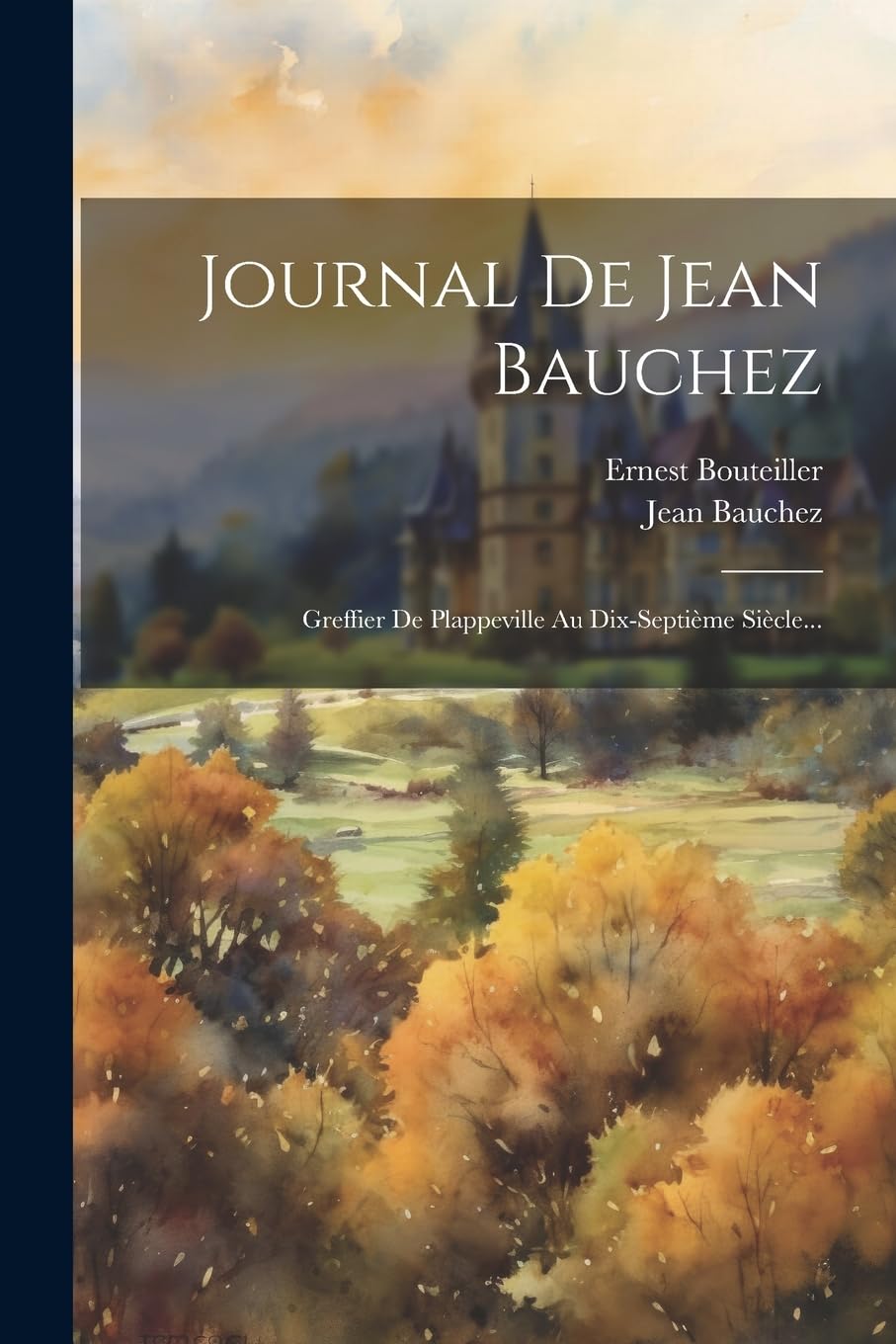 Journal De Jean Bauchez: Greffier De Plappeville Au Dix-septième Siècle... Politics & History