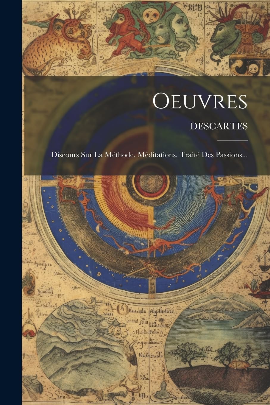 Oeuvres: Discours Sur La Méthode. Méditations. Traité Des Passions... Philosophy