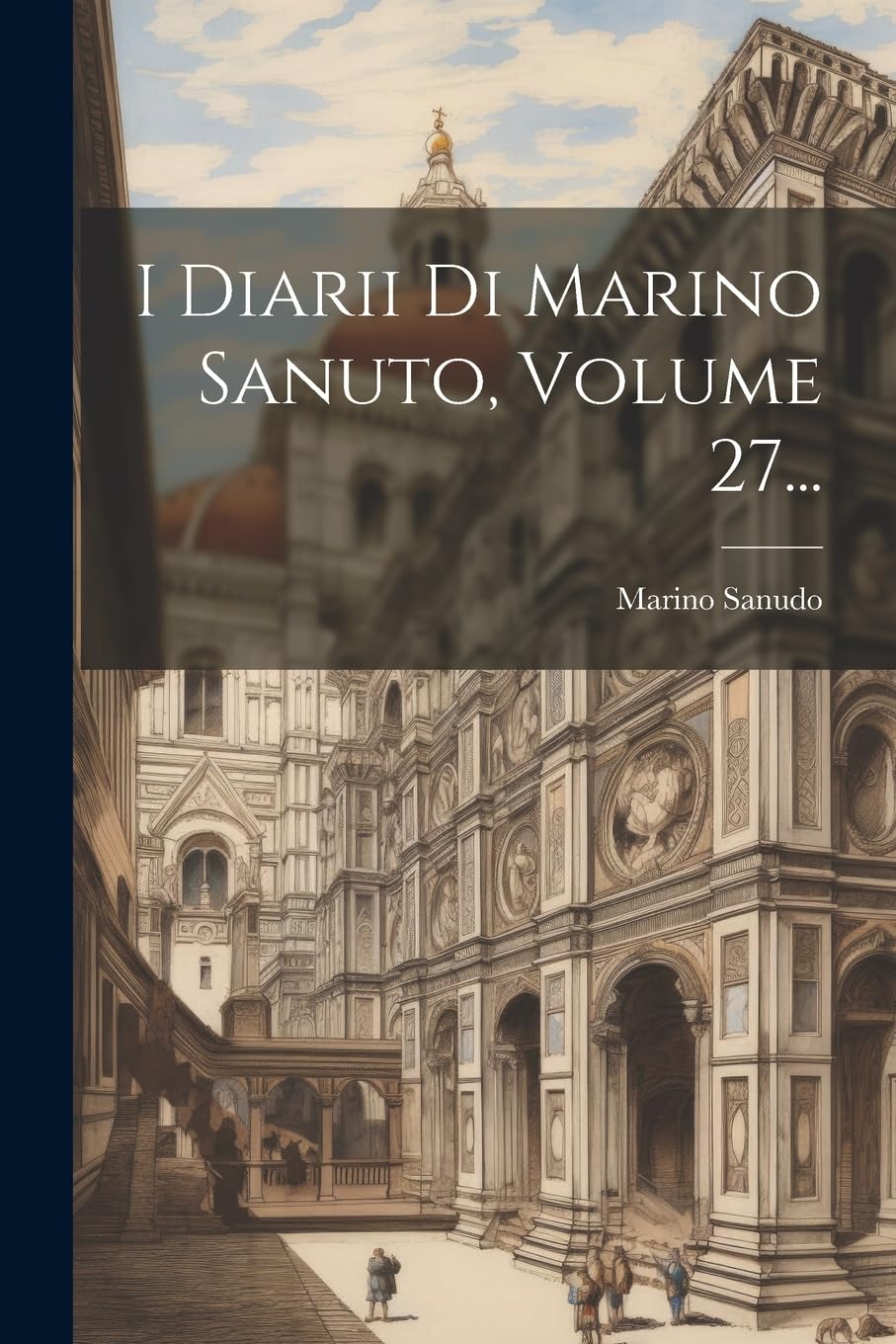 I Diarii Di Marino Sanuto, Volume 27... Politics & History