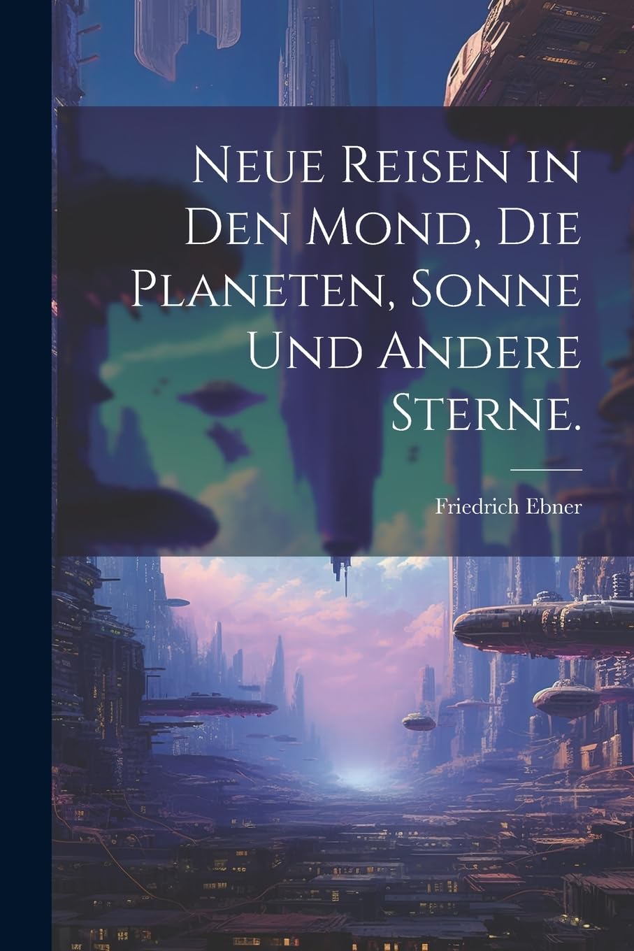 Neue Reisen in den Mond, die Planeten, Sonne und andere Sterne. Fantasy & Sci-Fi