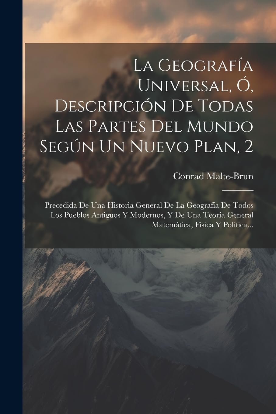La Geografía Universal, Ó, Descripción De Todas Las Partes Del Mundo Según Un Nuevo Plan, 2: Precedida De Una Historia General De La Geografía De ... General Matemática, Física Y Política... Geology & Geography