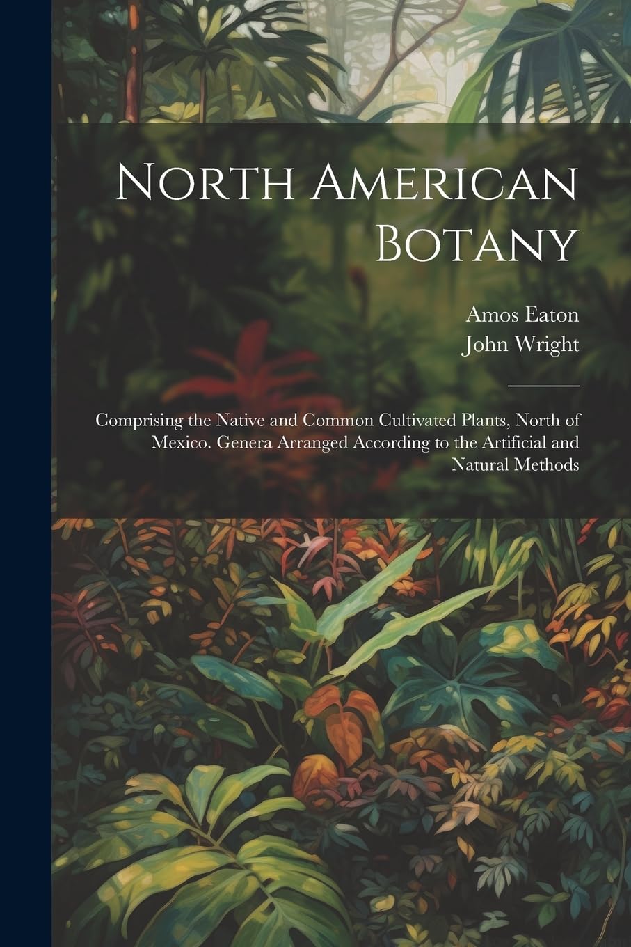 North American Botany: Comprising the Native and Common Cultivated Plants, North of Mexico. Genera Arranged According to the Artificial and Natural Methods Mathematics
