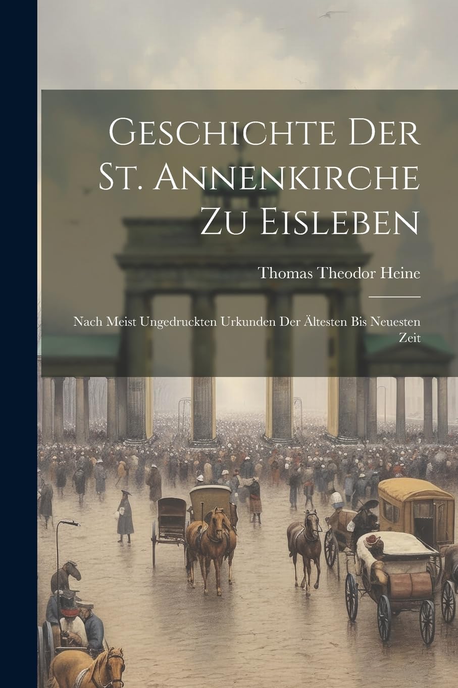 Geschichte der St. Annenkirche zu Eisleben: Nach meist ungedruckten Urkunden der ältesten bis neuesten Zeit Politics & History