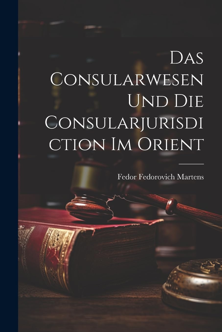Das Consularwesen Und Die Consularjurisdiction Im Orient Law