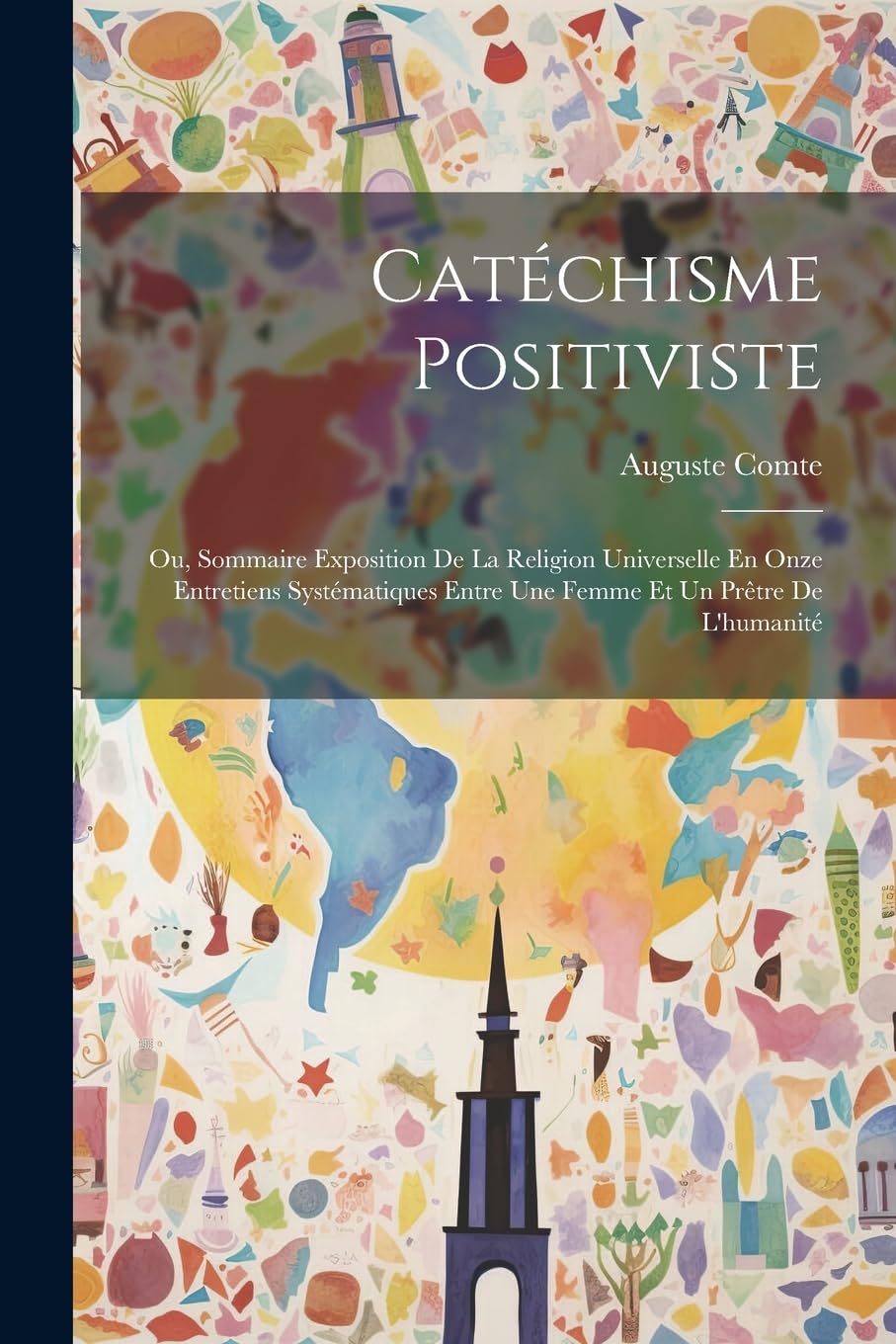 Catéchisme Positiviste: Ou, Sommaire Exposition De La Religion Universelle En Onze Entretiens Systématiques Entre Une Femme Et Un Prêtre De L'humanité Philosophy