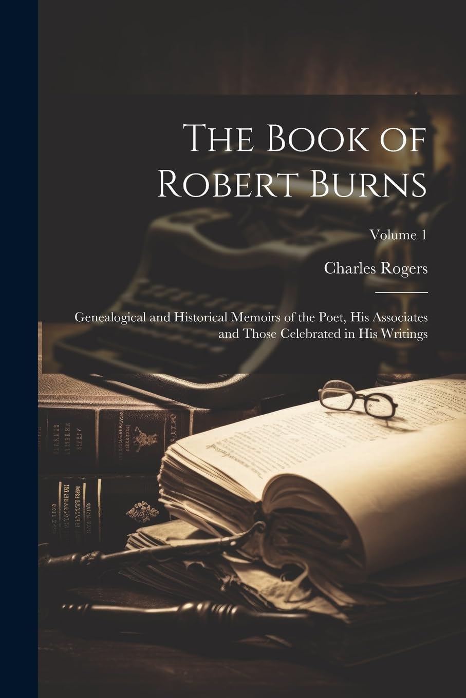 The Book of Robert Burns: Genealogical and Historical Memoirs of the Poet, His Associates and Those Celebrated in His Writings; Volume 1 Art & Literature Books