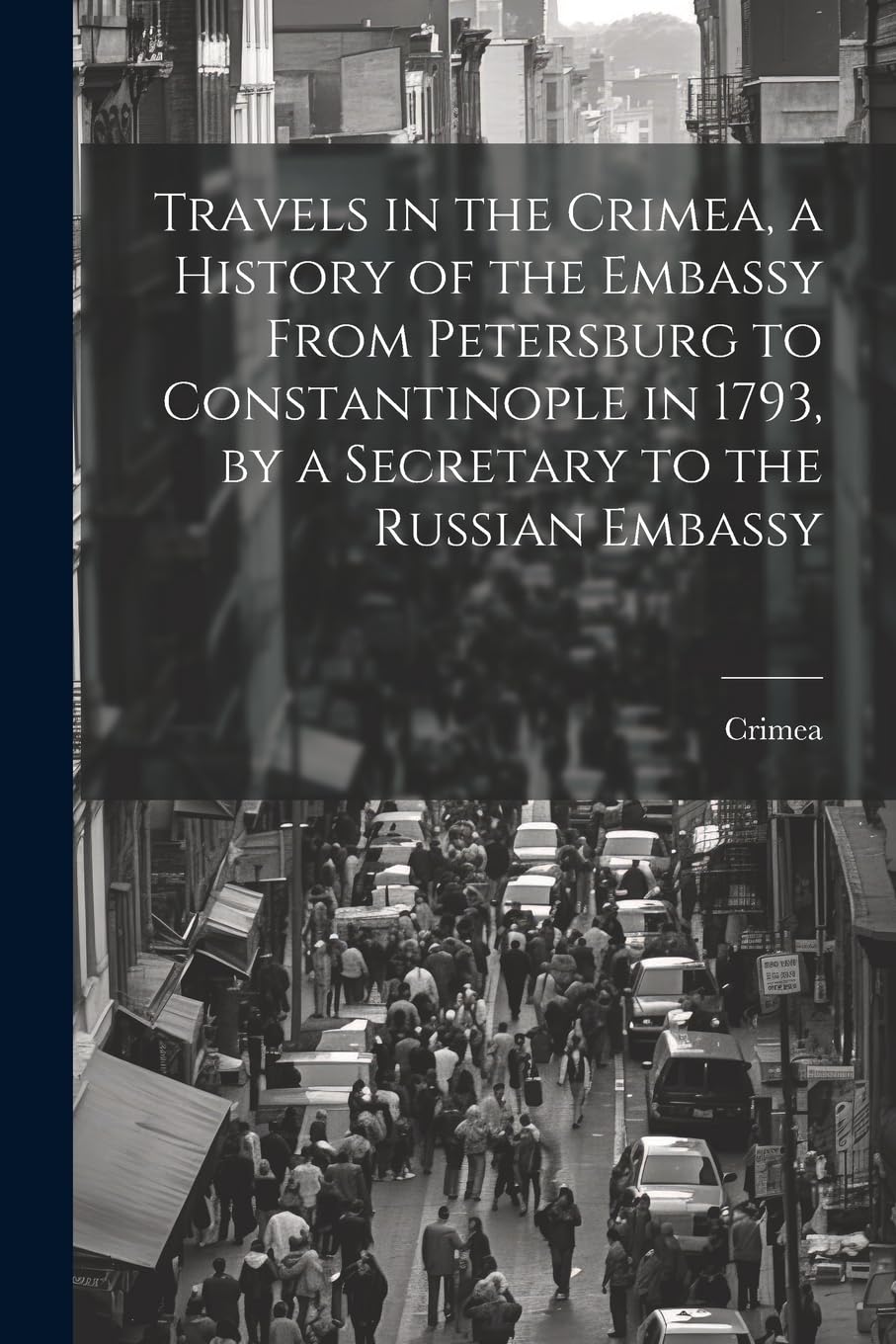 Travels in the Crimea, a History of the Embassy From Petersburg to Constantinople in 1793, by a Secretary to the Russian Embassy Politics & History
