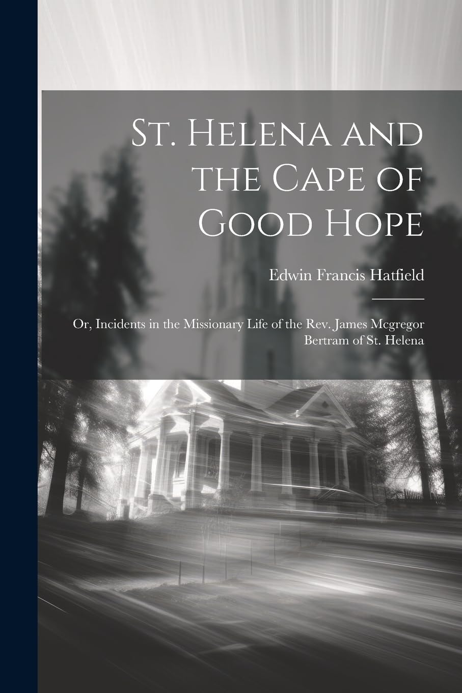 St. Helena and the Cape of Good Hope: Or, Incidents in the Missionary Life of the Rev. James Mcgregor Bertram of St. Helena Politics & Society Books