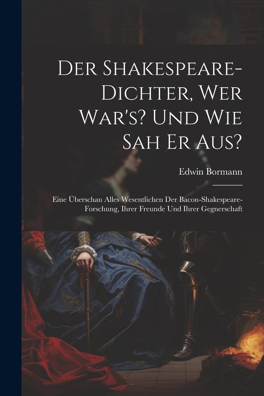 Der Shakespeare-Dichter, Wer War's? Und Wie Sah Er Aus?: Eine Überschau Alles Wesentlichen Der Bacon-Shakespeare-Forschung, Ihrer Freunde Und Ihrer Ge Drama