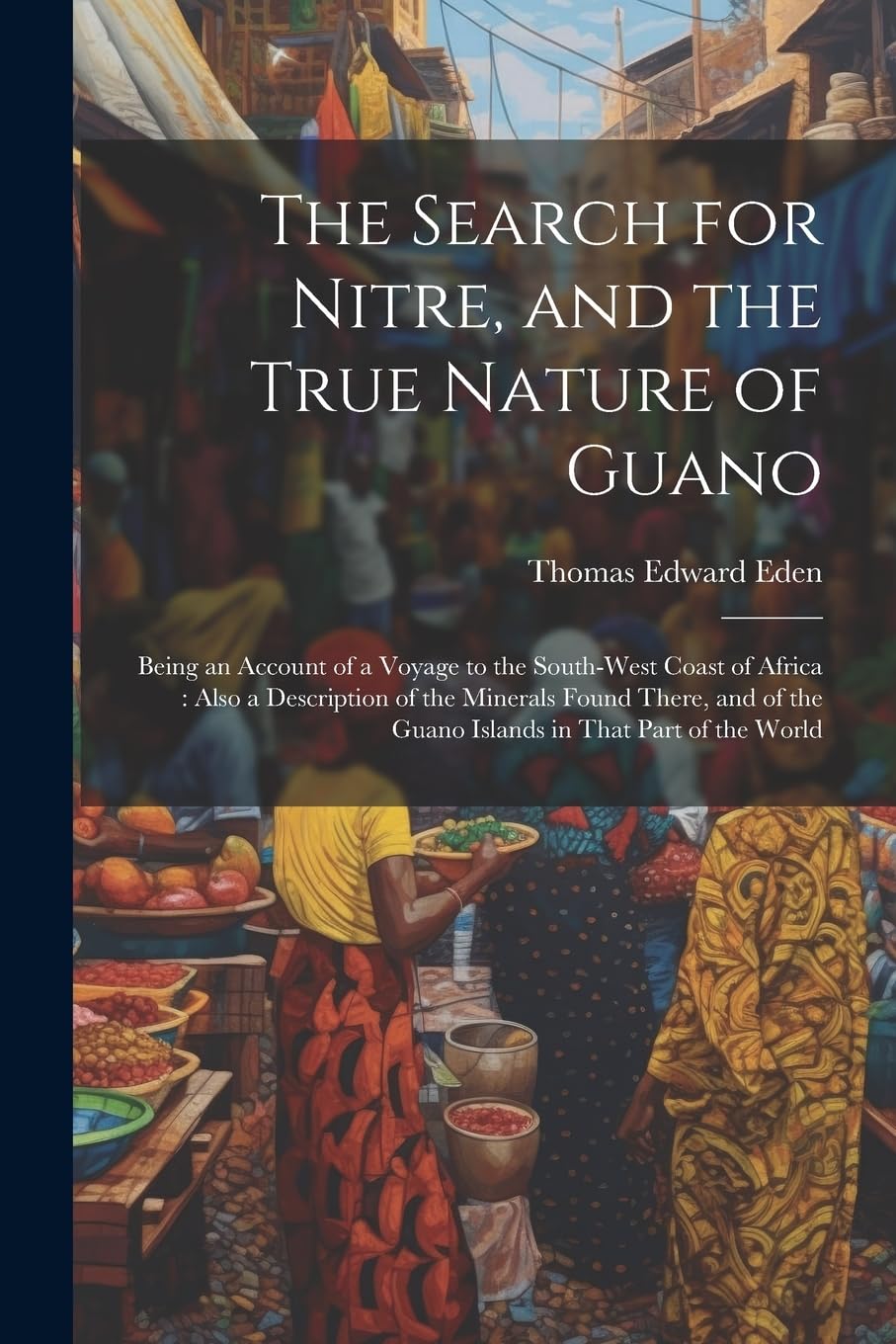 The Search for Nitre, and the True Nature of Guano: Being an Account of a Voyage to the South-West Coast of Africa: Also a Description of the Minerals ... the Guano Islands in That Part of the World Leisure, Home & Garden