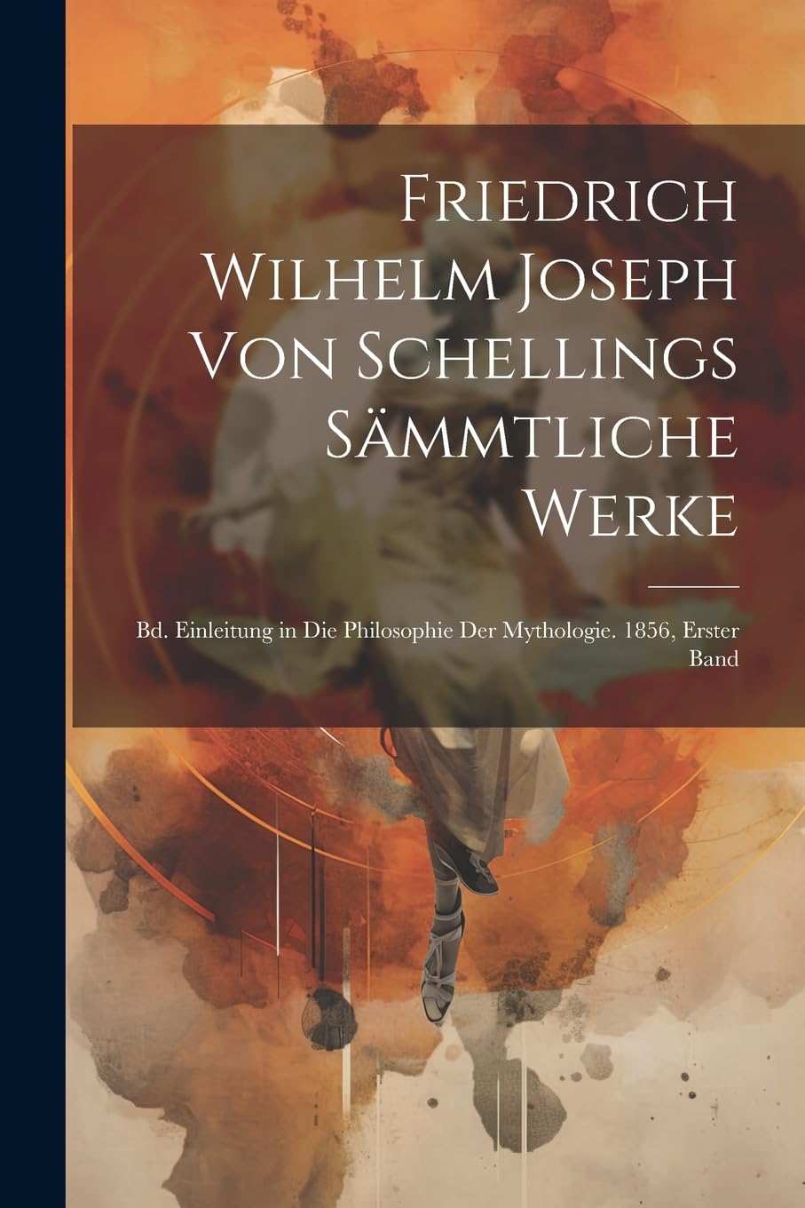 Friedrich Wilhelm Joseph Von Schellings Sämmtliche Werke: Bd. Einleitung in Die Philosophie Der Mythologie. 1856, Erster band Philosophy