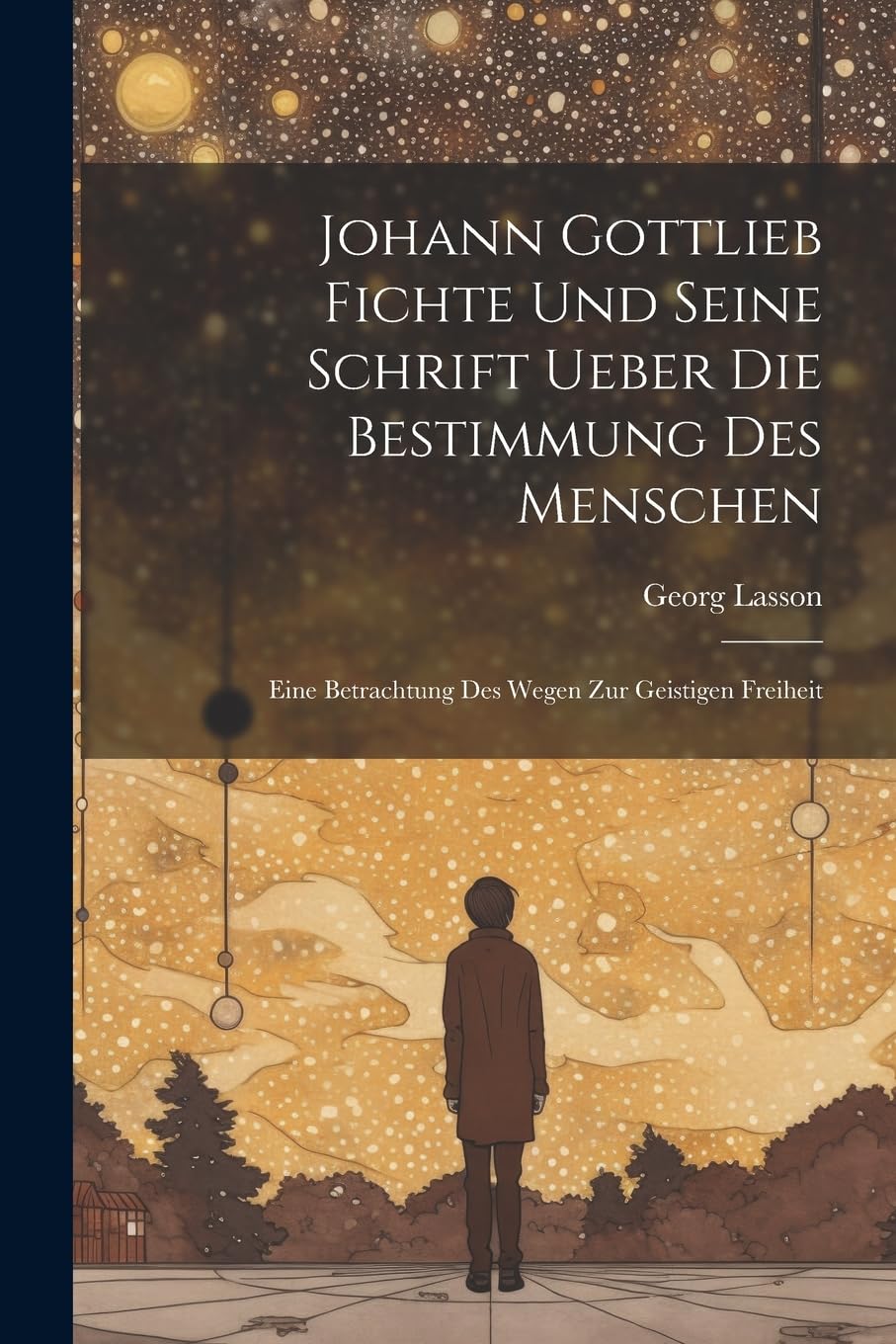 Johann Gottlieb Fichte Und Seine Schrift Ueber Die Bestimmung Des Menschen: Eine Betrachtung Des Wegen Zur Geistigen Freiheit Philosophy